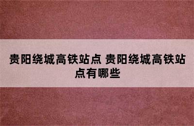 贵阳绕城高铁站点 贵阳绕城高铁站点有哪些